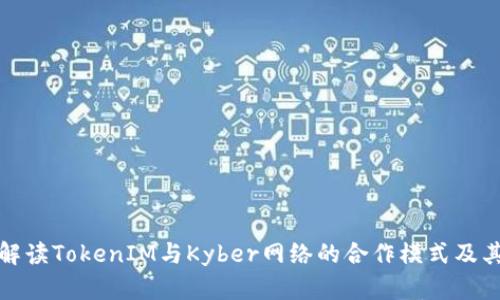 深入解读TokenIM与Kyber网络的合作模式及其影响