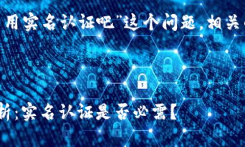关于“tokenim注册不用实名认证吧”这个问题，相关的内容可以提供如下：

### 标题与关键词

Tokenim注册规则解析：实名认证是否必需？