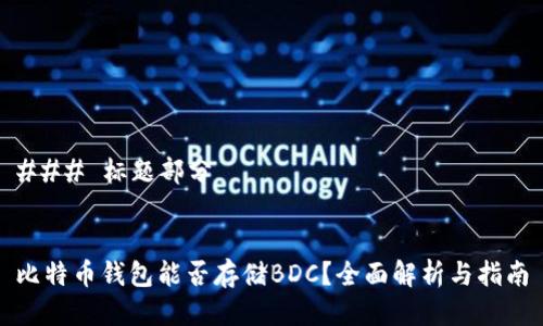 ### 标题部分


比特币钱包能否存储BDC？全面解析与指南