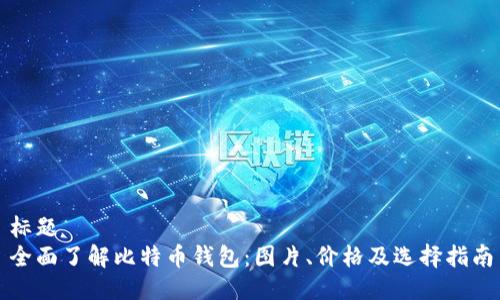 标题
全面了解比特币钱包:图片、价格及选择指南