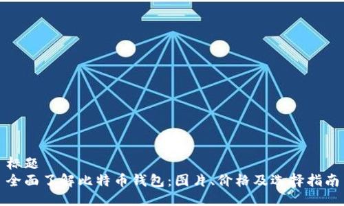 标题
全面了解比特币钱包:图片、价格及选择指南