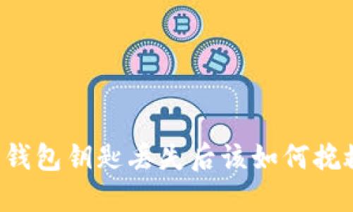 以太坊钱包钥匙丢失后该如何挽救资产？