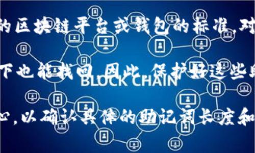 助记词（Mnemonic Phrase）通常是由12到24个单词组成的，具体数量取决于所使用的区块链平台或钱包的标准。对于大多数主流的钱包（例如以太坊、比特币等），常见的助记词长度是12个或24个单词。

助记词的作用是帮助用户安全地恢复他们的数字资产，即使在设备丢失或损坏的情况下也能找回。因此，保护好这些助记词非常重要，一旦泄露，资产就可能面临风险。

如果你在使用特定的工具或平台（如tokenim），建议查看他们的官方文档或者帮助中心，以确认具体的助记词长度和使用方法。