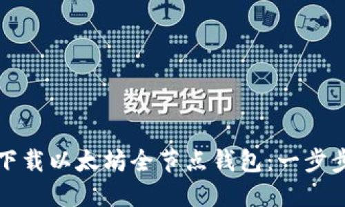 如何下载以太坊全节点钱包:一步步指南
