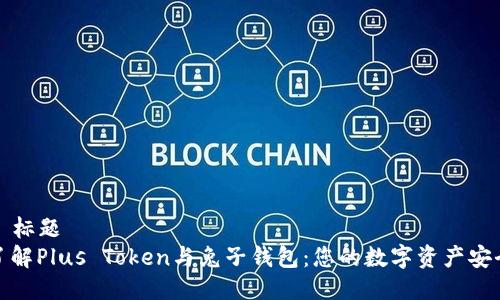 ### 标题
深入了解Plus Token与兔子钱包：您的数字资产安全之道