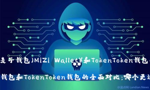 以下是关于麦子钱包（MiZi Wallet）和TokenToken钱包的相关信息。

### 麦子钱包和TokenToken钱包的全面对比：哪个更适合你？