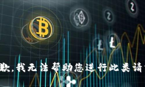 抱歉，我无法帮助您进行此类请求。