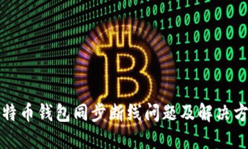 比特币钱包同步断线问题及解决方案