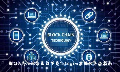 解决Apple设备无法下载Tokenim应用的终极指南