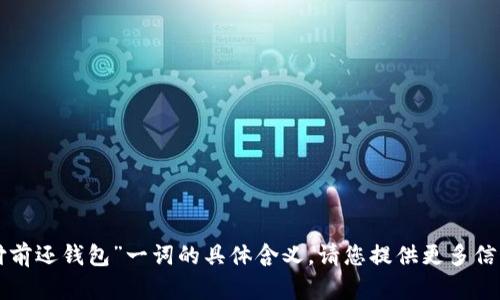 未能理解“支付前还钱包”一词的具体含义，请您提供更多信息或重新表述！