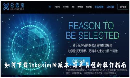 如何下载Tokenim旧版本：简单易懂的操作指南