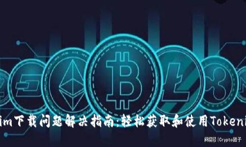 Tokenim下载问题解决指南：轻松获取和使用Tokenim应用