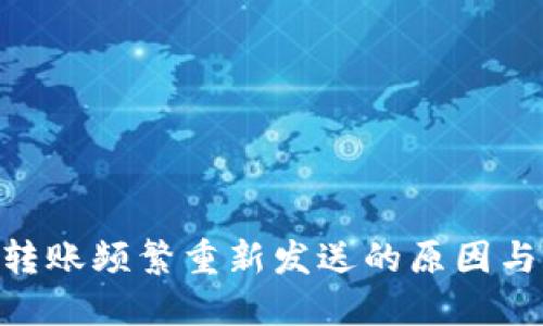Tokenim转账频繁重新发送的原因与解决方案