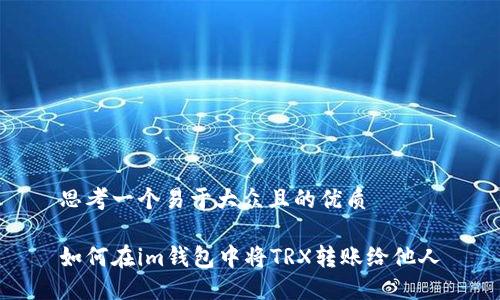思考一个易于大众且的优质

如何在im钱包中将TRX转账给他人