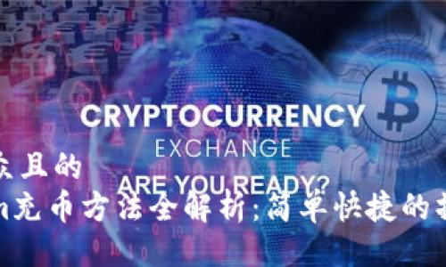易于大众且的
Tokenim充币方法全解析：简单快捷的操作指南
