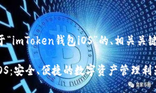 下面是一个关于“imToken钱包iOS”的、相关关键词和内容大纲。

imToken钱包iOS：安全、便捷的数字资产管理利器