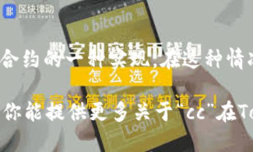 Tokenim是一个与区块链、加密货币相关的领域，具体提到的“cc”可能有多种含义。以下是一些可能的解释：

1. **交易对（Currency Pair）:**
   在加密货币交易平台中，“cc”可能指的是“交易对”，即某种加密货币与另一种货币（如比特币与以太坊、美元等）之间的汇率。

2. **CC（Creative Commons）:**
   在某些情况下，Tokenim可能使用“CC”指代“Creative Commons”，这是一种允许创作者通过某种许可协议分享他们的作品的方式。

3. **常用缩写（Credit Card）:**
   在某些金融科技领域，“cc”也可以指“信用卡”。这个解释取决于上下文。

4. **Chaincode:**
   在某些区块链平台上，链码（Chaincode）通常是智能合约的一种实现。在这种情况下，“cc”可能指代“链码”。

为了获得准确解释，需要更具体的上下文或者来源。如果你能提供更多关于“cc”在Tokenim中的使用场景的信息，我将能提供更精确的解释。
