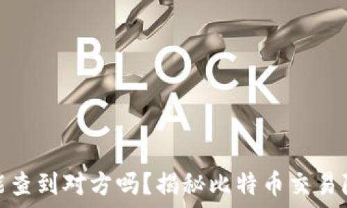   
比特币钱包能查到对方吗？揭秘比特币交易隐私与透明性