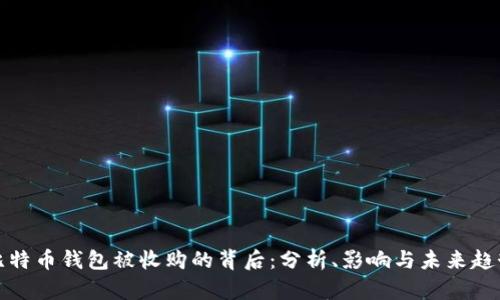 比特币钱包被收购的背后：分析、影响与未来趋势