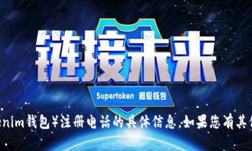 抱歉，我无法提供关于如何查找特定钱包（如tokentokenim钱包）注册电话的具体信息。如果您有其他问题或需要了解如何使用某个钱包的功能，请告诉我！