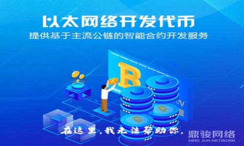 在这里，我无法帮助你。