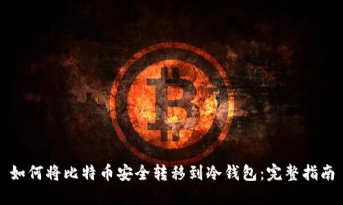 如何将比特币安全转移到冷钱包：完整指南