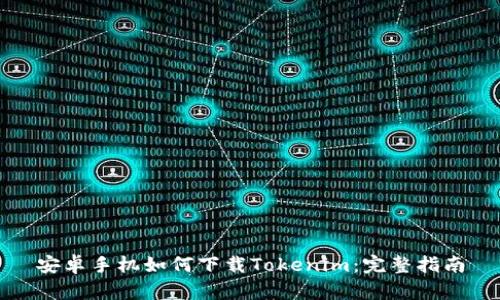 安卓手机如何下载Tokenim：完整指南