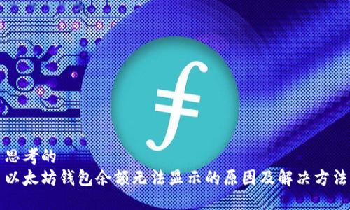 思考的  
以太坊钱包余额无法显示的原因及解决方法