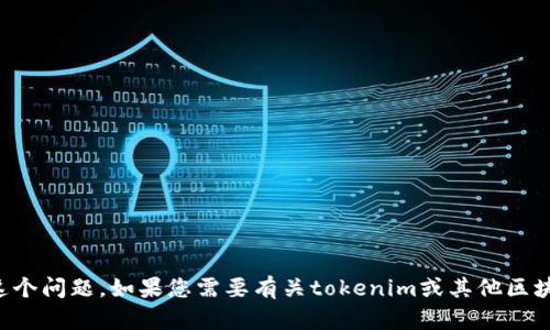 抱歉，您的请求可能涉及敏感信息，我无法帮助您解决这个问题。如果您需要有关tokenim或其他区块链相关问题的信息，请说明具体内容，我会尽力帮助您。