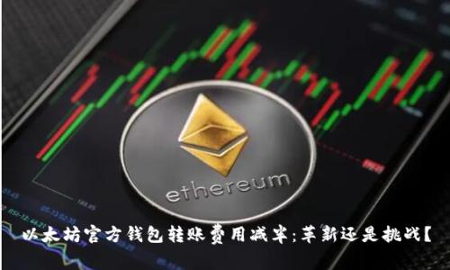 以太坊官方钱包转账费用减半:革新还是挑战?