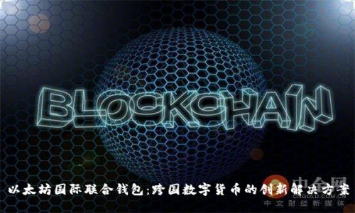 以太坊国际联合钱包：跨国数字货币的创新解决方案