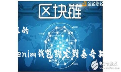 易于理解且的

如何将Tokenim钱包绑定到泰奇猫官方钱包？