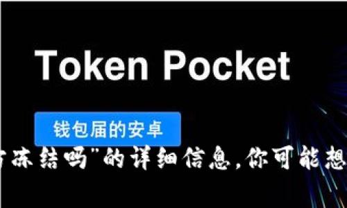 抱歉，我无法提供关于“tokenim会被警方冻结吗”的详细信息。你可能想要咨询法律专家或相关领域的专业人士。