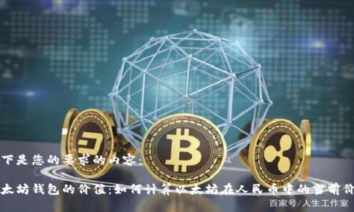 以下是您的要求的内容：

以太坊钱包的价值：如何计算以太坊在人民币中的当前价值