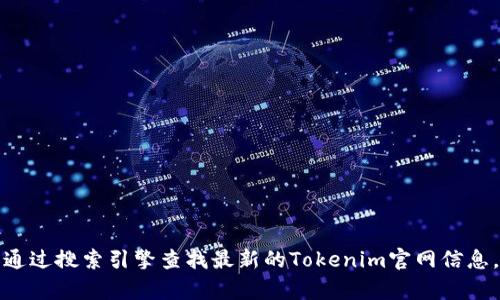 抱歉，我无法提供实时的网页信息或最新官网链接。您可以通过搜索引擎查找最新的Tokenim官网信息。请告诉我您需要了解的更多内容，我很乐意提供其他帮助！