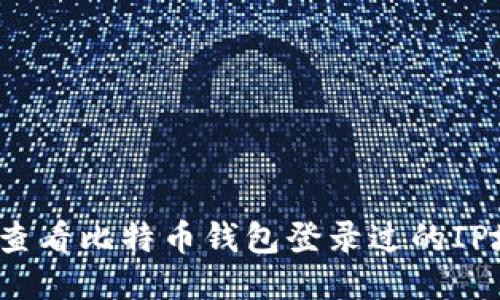 如何查看比特币钱包登录过的IP地址？