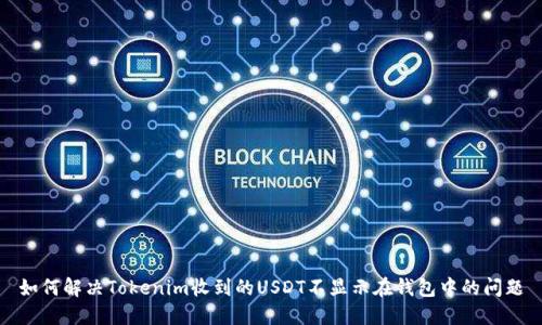 如何解决Tokenim收到的USDT不显示在钱包中的问题
