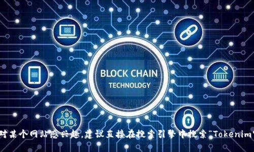 抱歉，我无法提供实时的网站链接或特定商业网址。如果你对某个网站感兴趣，建议直接在搜索引擎中搜索“Tokenim官网”以获取最新信息。有什么我可以帮助你了解的内容吗？