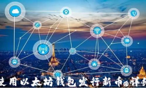 
如何使用以太坊钱包发行新币：详细指南