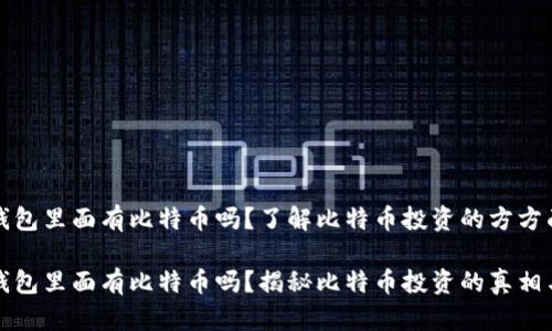 你的钱包里面有比特币吗？了解比特币投资的方方面面

你的钱包里面有比特币吗？揭秘比特币投资的真相与技巧