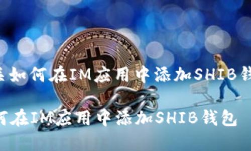 下面是有关如何在IM应用中添加SHIB钱包的说明:
### 如何在IM应用中添加SHIB钱包
