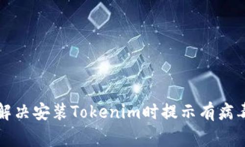 ### 如何解决安装Tokenim时提示有病毒的常见问题