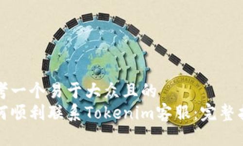 思考一个易于大众且的  
如何顺利联系Tokenim客服：完整指南