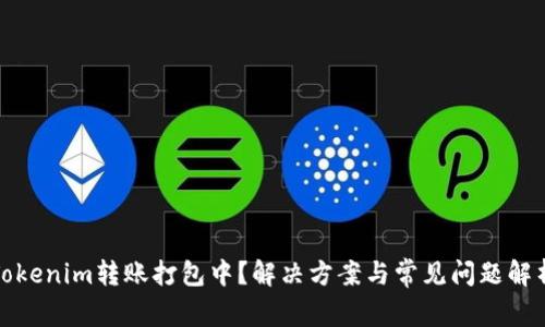 Tokenim转账打包中？解决方案与常见问题解析