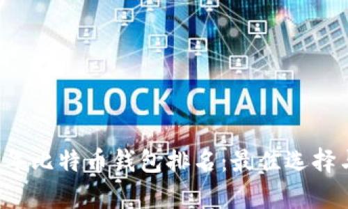 文章2023年比特币钱包排名：最佳选择与使用指南