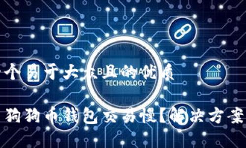 思考一个易于大众且的优质

为什么狗狗币钱包交易慢？解决方案与策略