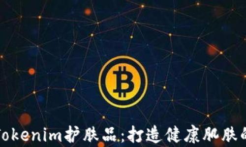 
全面解析Tokenim护肤品：打造健康肌肤的秘密武器
