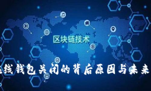 比特币在线钱包关闭的背后原因与未来影响分析