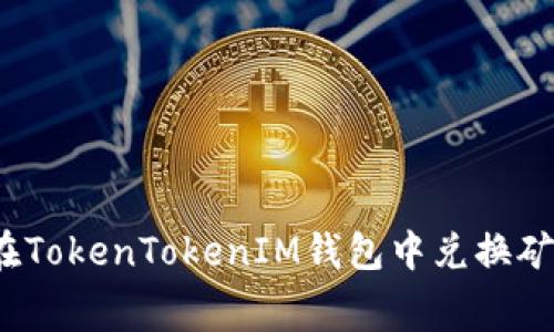 如何在TokenTokenIM钱包中兑换矿工费？