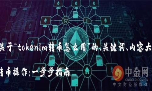 下面我将为您设计一个关于“tokenim转币怎么用”的、关键词、内容大纲以及详细的问答结构。

如何使用Tokenim进行转币操作：一步步指南